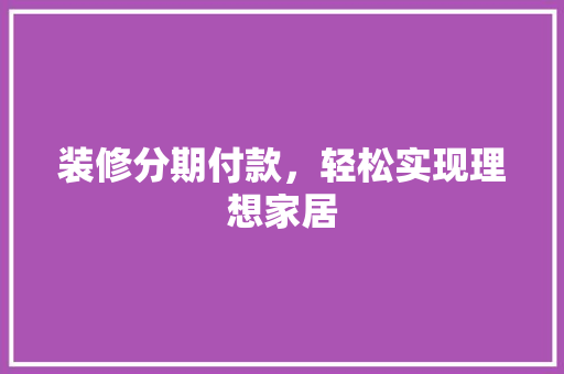 装修分期付款，轻松实现理想家居  第1张