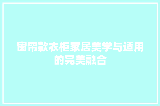 窗帘款衣柜家居美学与适用的完美融合