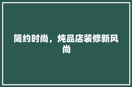 简约时尚，炖品店装修新风尚