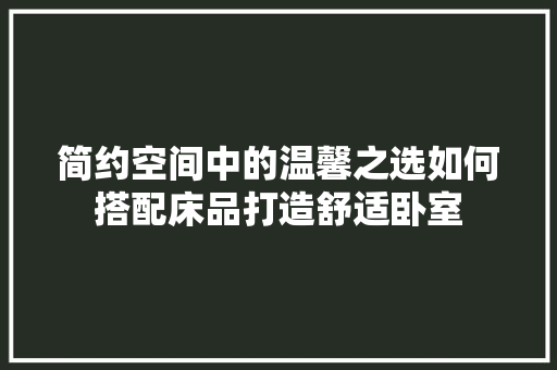简约空间中的温馨之选如何搭配床品打造舒适卧室  第1张
