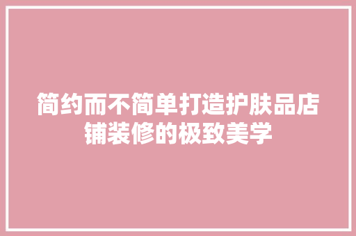 简约而不简单打造护肤品店铺装修的极致美学