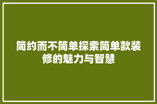简约而不简单探索简单款装修的魅力与智慧