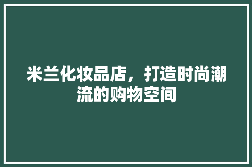 米兰化妆品店，打造时尚潮流的购物空间