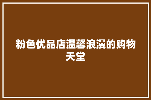 粉色优品店温馨浪漫的购物天堂  第1张