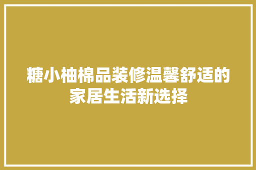 糖小柚棉品装修温馨舒适的家居生活新选择