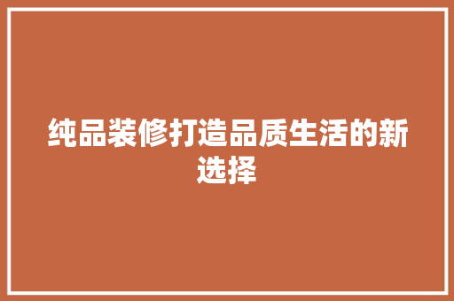 纯品装修打造品质生活的新选择