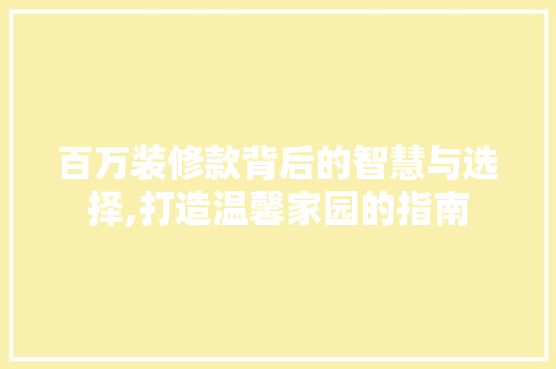 百万装修款背后的智慧与选择,打造温馨家园的指南