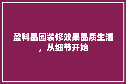 盈科品园装修效果品质生活，从细节开始  第1张