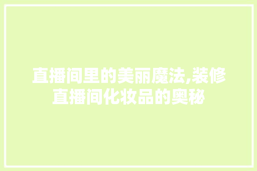直播间里的美丽魔法,装修直播间化妆品的奥秘