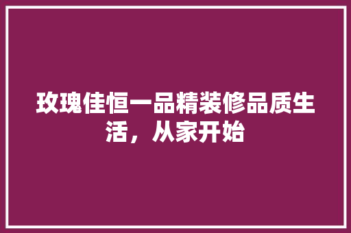 玫瑰佳恒一品精装修品质生活，从家开始  第1张