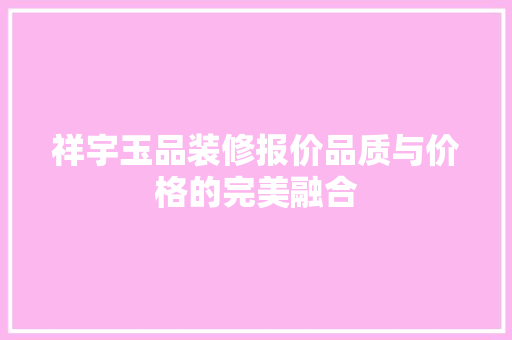 祥宇玉品装修报价品质与价格的完美融合  第1张