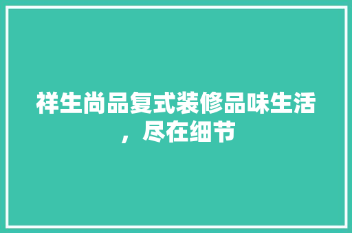 祥生尚品复式装修品味生活，尽在细节  第1张