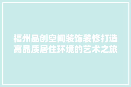 福州品创空间装饰装修打造高品质居住环境的艺术之旅