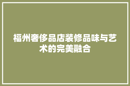 福州奢侈品店装修品味与艺术的完美融合  第1张