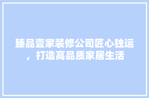 臻品壹家装修公司匠心独运，打造高品质家居生活  第1张