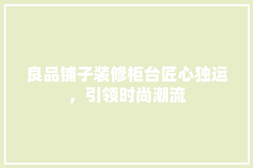 良品铺子装修柜台匠心独运，引领时尚潮流