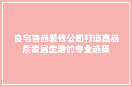 良宅吾品装修公司打造高品质家居生活的专业选择