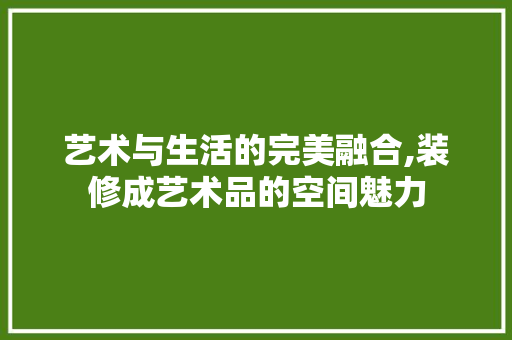 艺术与生活的完美融合,装修成艺术品的空间魅力