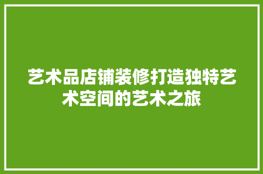 艺术品店铺装修打造独特艺术空间的艺术之旅  第1张