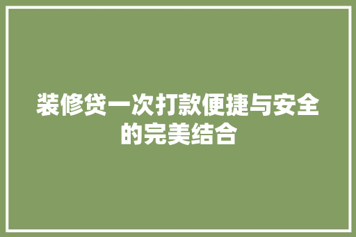 装修贷一次打款便捷与安全的完美结合  第1张
