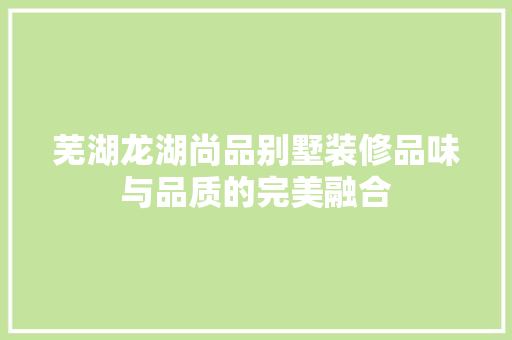 芜湖龙湖尚品别墅装修品味与品质的完美融合