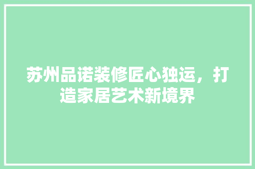 苏州品诺装修匠心独运，打造家居艺术新境界
