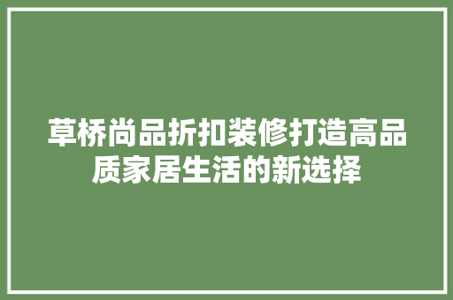 草桥尚品折扣装修打造高品质家居生活的新选择
