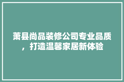 萧县尚品装修公司专业品质，打造温馨家居新体验