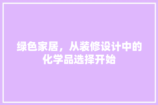 绿色家居，从装修设计中的化学品选择开始
