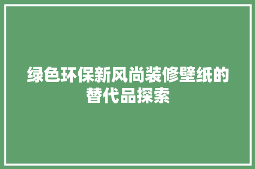 绿色环保新风尚装修壁纸的替代品探索