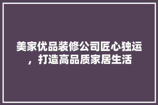 美家优品装修公司匠心独运，打造高品质家居生活