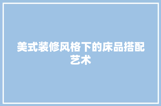 美式装修风格下的床品搭配艺术