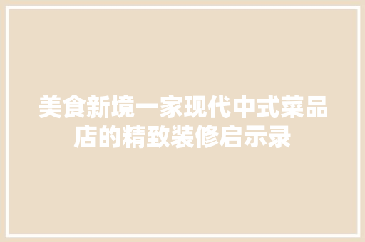 美食新境一家现代中式菜品店的精致装修启示录