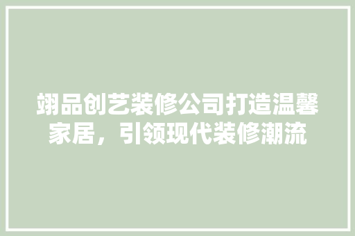 翊品创艺装修公司打造温馨家居，引领现代装修潮流