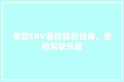 老款CRV装修焕新经典，重拾驾驶乐趣
