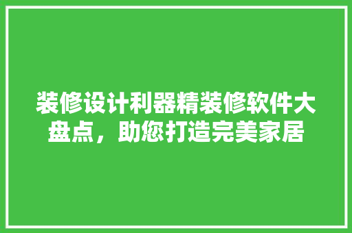 装修设计利器精装修软件大盘点，助您打造完美家居