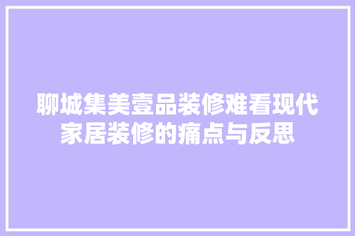 聊城集美壹品装修难看现代家居装修的痛点与反思