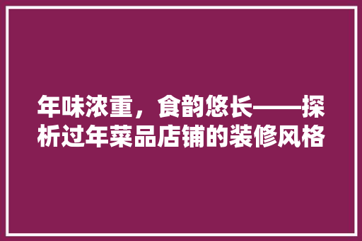 年味浓重，食韵悠长——探析过年菜品店铺的装修风格