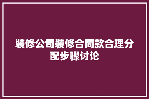 装修公司装修合同款合理分配步骤讨论