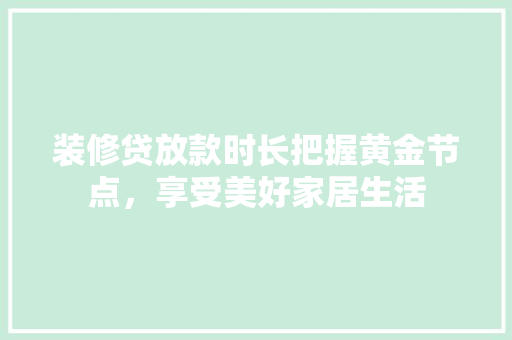 装修贷放款时长把握黄金节点，享受美好家居生活  第1张
