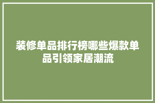 装修单品排行榜哪些爆款单品引领家居潮流