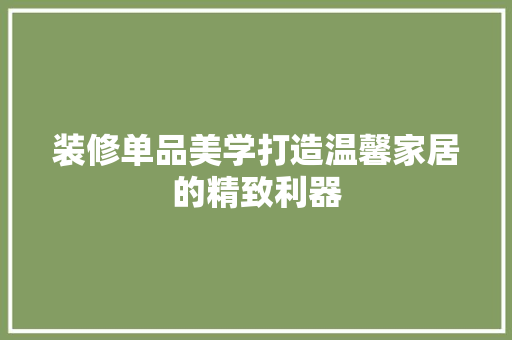 装修单品美学打造温馨家居的精致利器