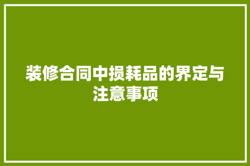 装修合同中损耗品的界定与注意事项