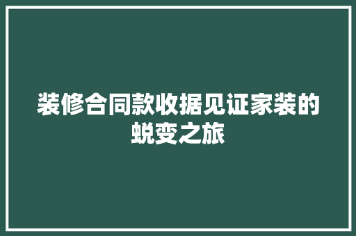 装修合同款收据见证家装的蜕变之旅