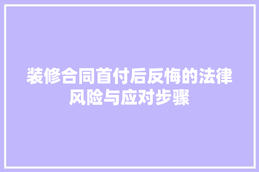 装修合同首付后反悔的法律风险与应对步骤