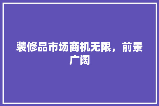 装修品市场商机无限，前景广阔