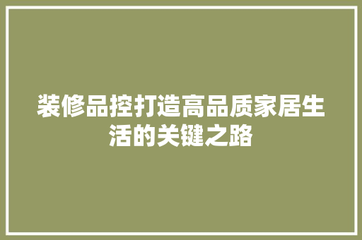 装修品控打造高品质家居生活的关键之路