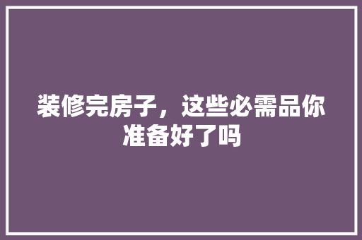 装修完房子，这些必需品你准备好了吗