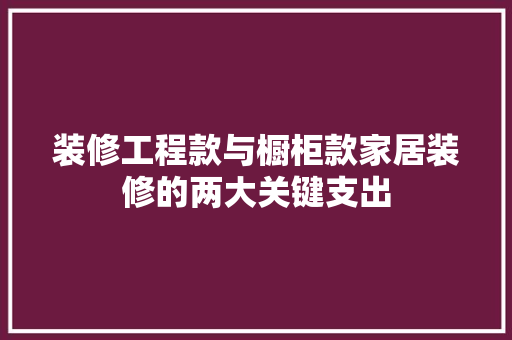 装修工程款与橱柜款家居装修的两大关键支出  第1张