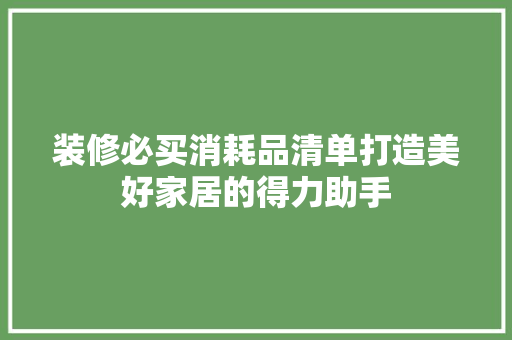 装修必买消耗品清单打造美好家居的得力助手